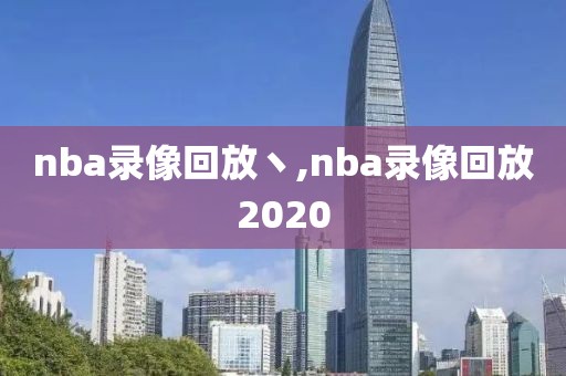 nba录像回放丶,nba录像回放2020