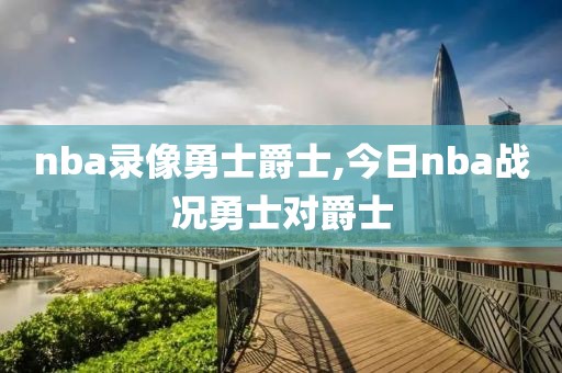 nba录像勇士爵士,今日nba战况勇士对爵士