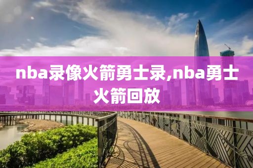 nba录像火箭勇士录,nba勇士火箭回放