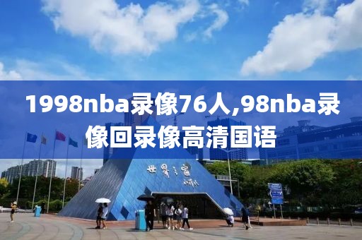 1998nba录像76人,98nba录像回录像高清国语