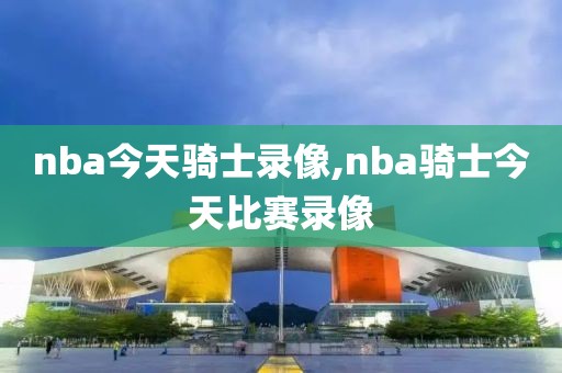 nba今天骑士录像,nba骑士今天比赛录像