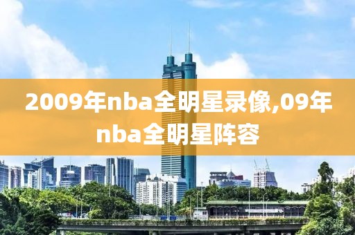 2009年nba全明星录像,09年nba全明星阵容