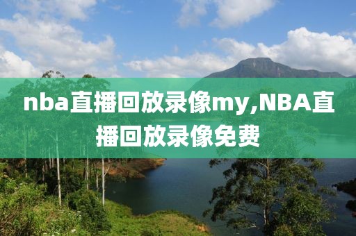 nba直播回放录像my,NBA直播回放录像免费