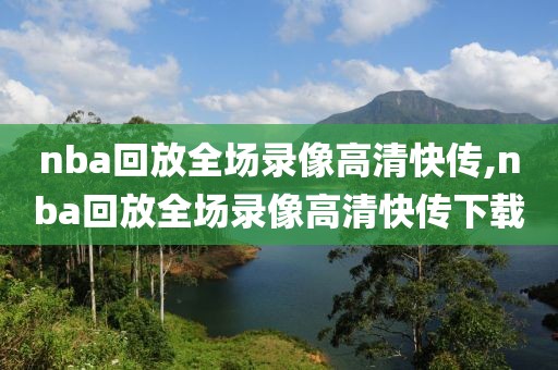 nba回放全场录像高清快传,nba回放全场录像高清快传下载