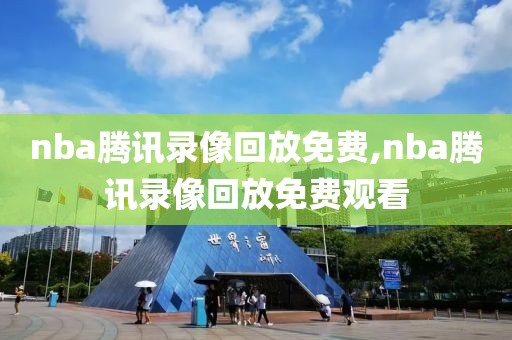 nba腾讯录像回放免费,nba腾讯录像回放免费观看