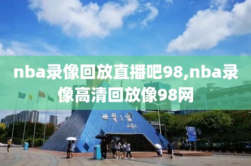 nba录像回放直播吧98,nba录像高清回放像98网