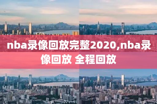 nba录像回放完整2020,nba录像回放 全程回放