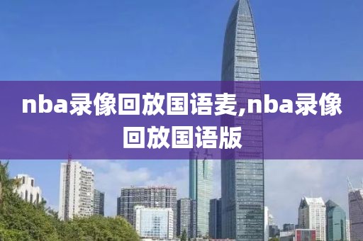nba录像回放国语麦,nba录像回放国语版