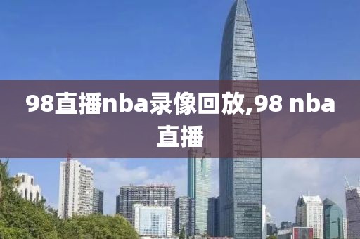 98直播nba录像回放,98 nba直播