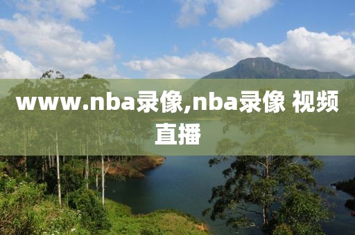 www.nba录像,nba录像 视频直播