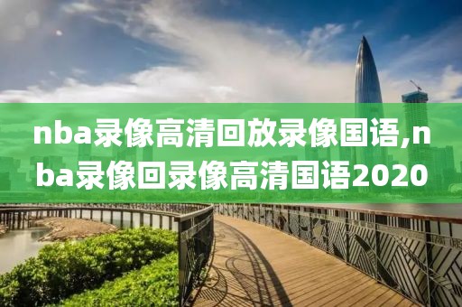 nba录像高清回放录像国语,nba录像回录像高清国语2020