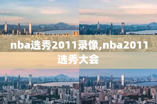 nba选秀2011录像,nba2011选秀大会