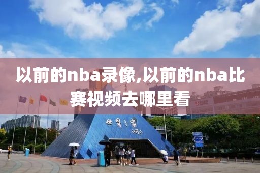以前的nba录像,以前的nba比赛视频去哪里看