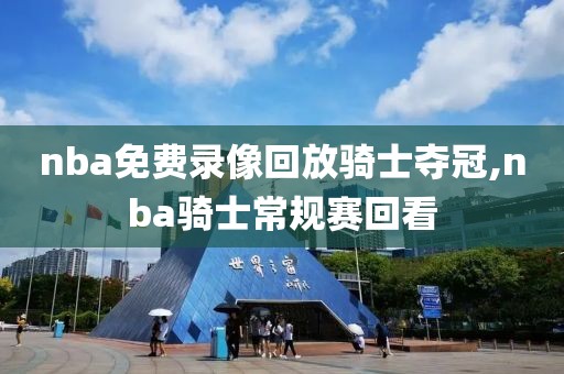 nba免费录像回放骑士夺冠,nba骑士常规赛回看