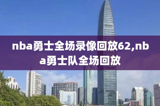 nba勇士全场录像回放62,nba勇士队全场回放