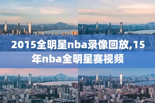 2015全明星nba录像回放,15年nba全明星赛视频