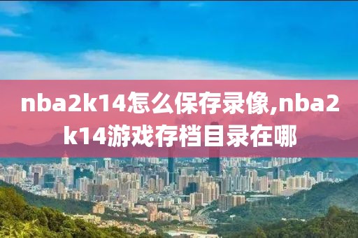 nba2k14怎么保存录像,nba2k14游戏存档目录在哪