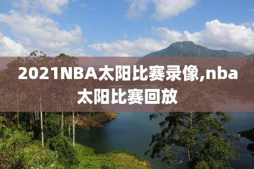 2021NBA太阳比赛录像,nba太阳比赛回放