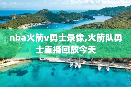 nba火箭v勇士录像,火箭队勇士直播回放今天