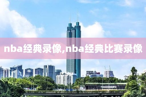 nba经典录像,nba经典比赛录像