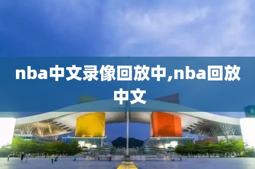 nba中文录像回放中,nba回放 中文