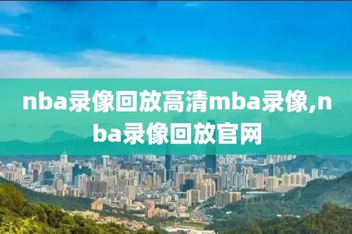 nba录像回放高清mba录像,nba录像回放官网