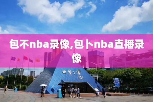 包不nba录像,包卜nba直播录像