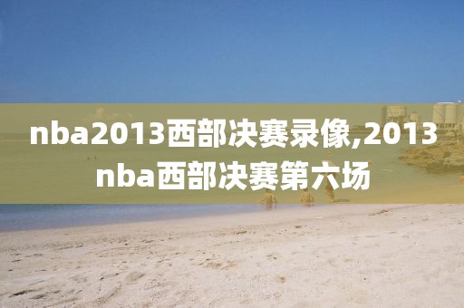 nba2013西部决赛录像,2013nba西部决赛第六场