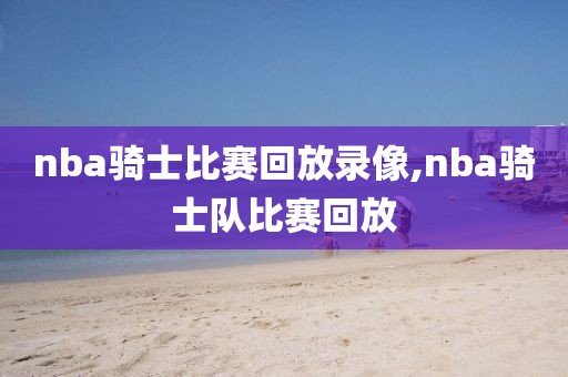 nba骑士比赛回放录像,nba骑士队比赛回放
