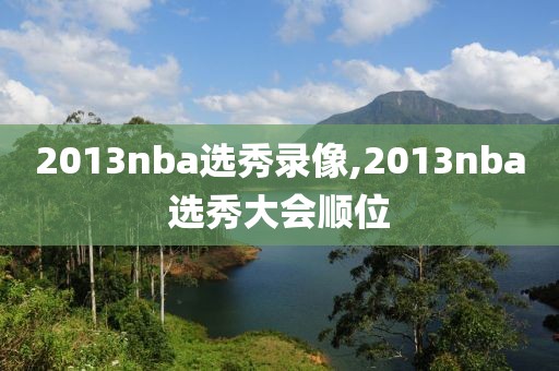 2013nba选秀录像,2013nba选秀大会顺位