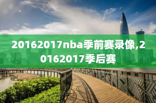 20162017nba季前赛录像,20162017季后赛