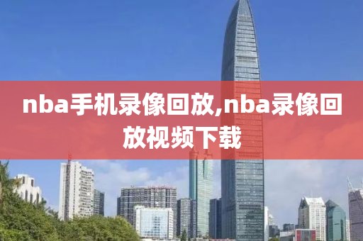nba手机录像回放,nba录像回放视频下载