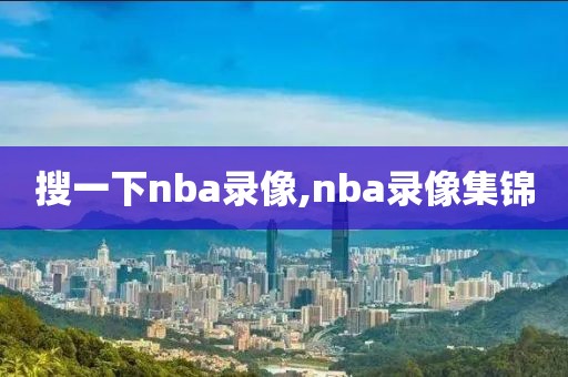 搜一下nba录像,nba录像集锦
