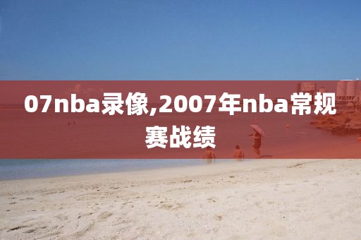07nba录像,2007年nba常规赛战绩