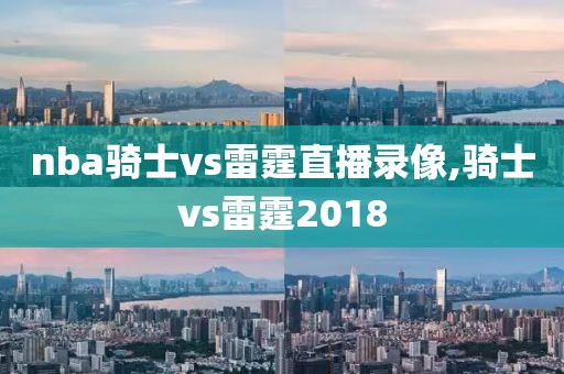 nba骑士vs雷霆直播录像,骑士vs雷霆2018