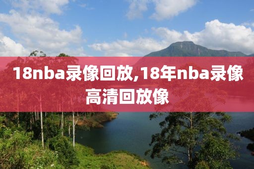 18nba录像回放,18年nba录像高清回放像
