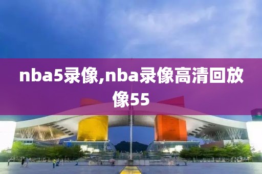 nba免费全场录像高清,nba免费录像直播