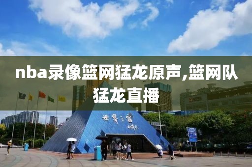 nba录像篮网猛龙原声,篮网队猛龙直播
