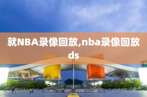 就NBA录像回放,nba录像回放ds