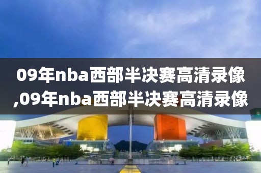 09年nba西部半决赛高清录像,09年nba西部半决赛高清录像