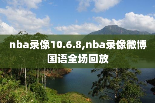 nba录像10.6.8,nba录像微博国语全场回放