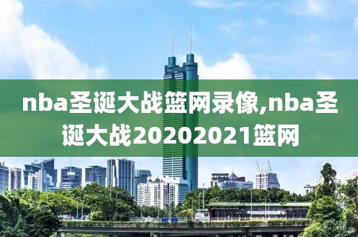 nba圣诞大战篮网录像,nba圣诞大战20202021篮网