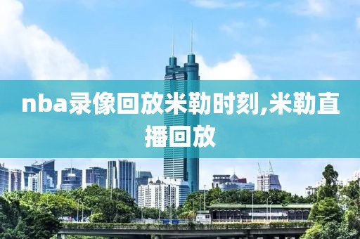 nba录像回放米勒时刻,米勒直播回放