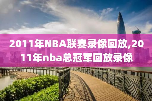 2011年NBA联赛录像回放,2011年nba总冠军回放录像
