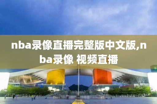 nba季后赛全场录像回放视频,nba季后赛全场录像回放视频下载