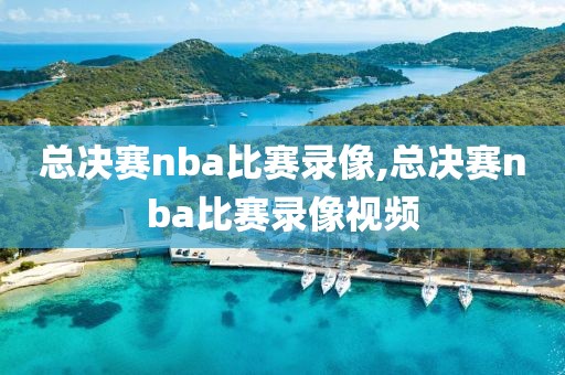 总决赛nba比赛录像,总决赛nba比赛录像视频