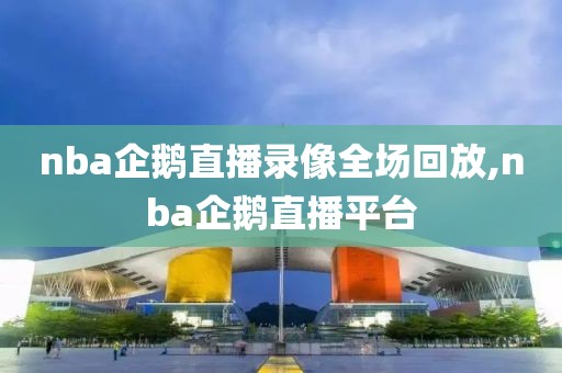 nba企鹅直播录像全场回放,nba企鹅直播平台