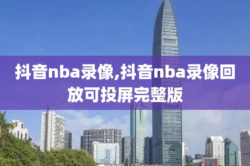 抖音nba录像,抖音nba录像回放可投屏完整版