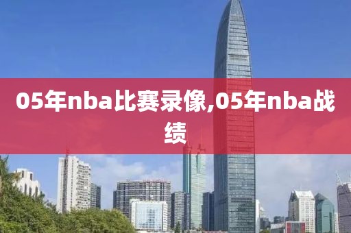 05年nba比赛录像,05年nba战绩