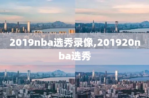 2019nba选秀录像,201920nba选秀